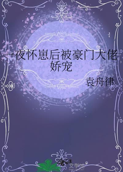 一夜怀崽后被豪门大佬娇宠by