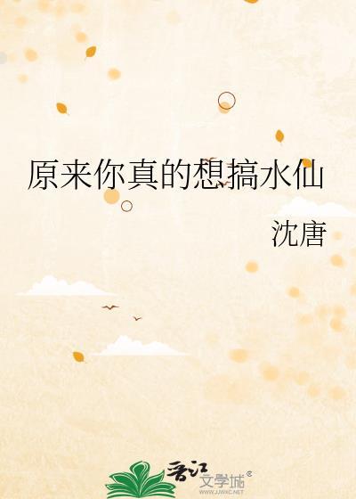 原来你真的想搞水仙by沈唐免费阅读