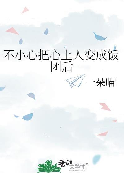 不小心把心上人变成饭团后免费阅读