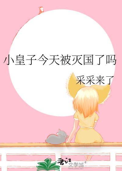 小皇子今天被灭国了吗by采采来了