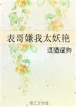 表哥嫌我太妖艳逗猫遛狗全文免费阅读