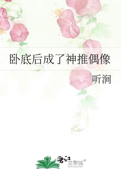 卧底后成了神推偶像作者听涧