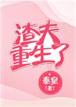 渣夫重生了by秦皇免费阅读