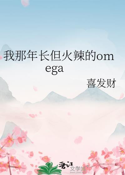 我那年长但火辣的omega作者喜发财晋江