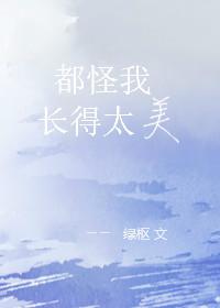 都怪我长得太美绿枢