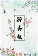 醉春枝by奈月月笔趣阁全文阅读最新章