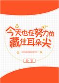 今天也在努力的藏住耳朵尖txt百度