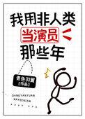 我用非人类当演员那些年笔趣阁