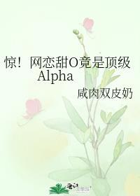 惊!网恋甜O竟是顶级Alphaby咸肉双皮奶