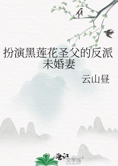 扮演黑莲花圣父的反派未婚妻by云间小