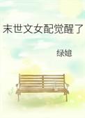 末世文女配觉醒了绿嬑笔趣阁