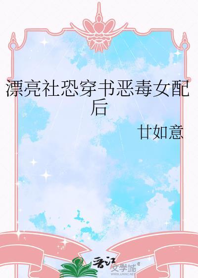 漂亮社恐穿书恶毒女配后TXT资源