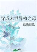 穿成末世异植之母晋江