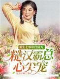 重生七零年代成为糙汉霸总心尖宠在线看