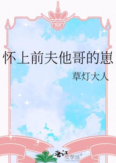 怀上前夫他哥的崽作者草灯大人