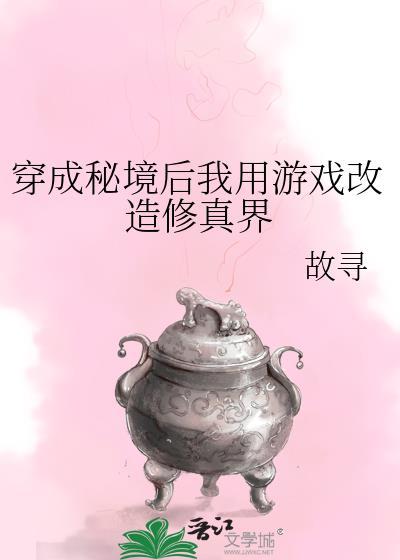 穿成秘境后我用游戏改造修真界(故寻)