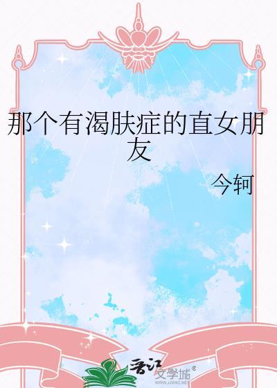 那个有渴肤症的直女朋友作者今轲