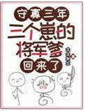 三个崽的将军爹回来了txt全本