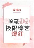 带顶流哥哥极限综艺爆红了免费