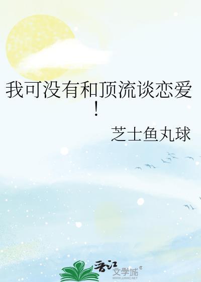 我可没有和顶流谈恋爱晋江