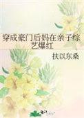 穿成豪门后妈在亲子综艺爆红 作者壬楚