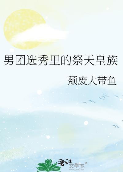 男团选秀里的祭天皇族341
