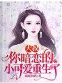 你暗恋的小可爱重生了最新章节免费阅读