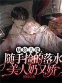 病娇大佬随手捡的落水美人奶又娇 戾枝