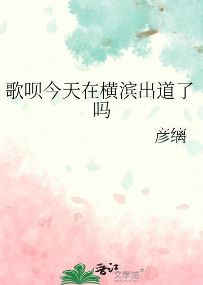 歌呗今天在横滨出道了吗免费阅读