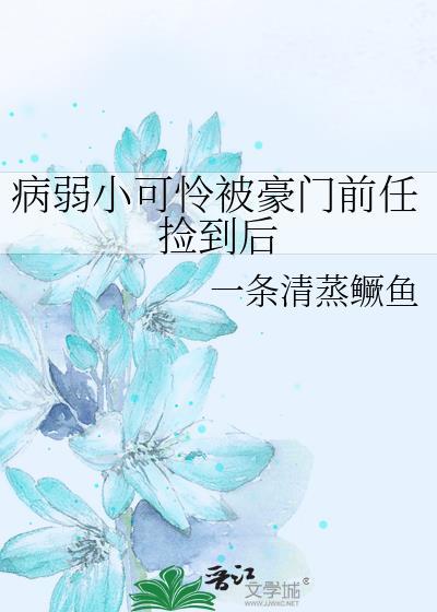 病弱小可怜被豪门前任捡到后 作者一条清蒸鳜鱼