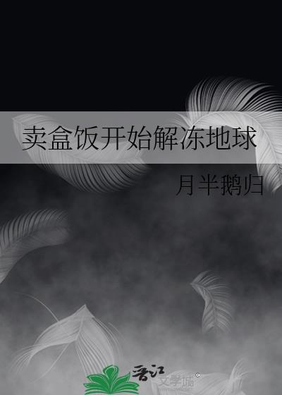 卖盒饭开始解冻地球月半鹅归