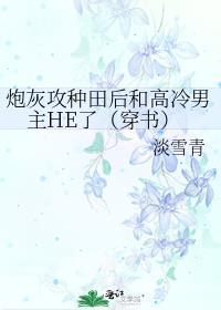 炮灰攻种田后和高冷男主HE了(穿书)百度