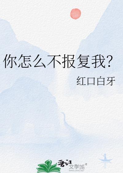 你怎么不报复我了红口白牙