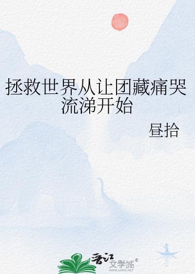 拯救世界从让团藏痛哭流涕开始txt