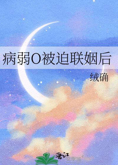 病弱O被迫联姻后by北倾最新章节内容