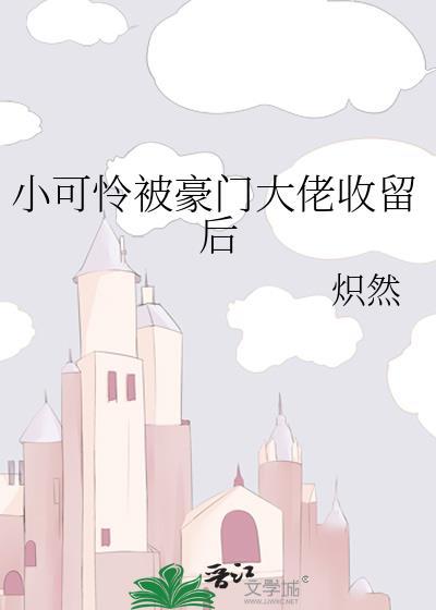 小可怜被豪门大佬收留后番外