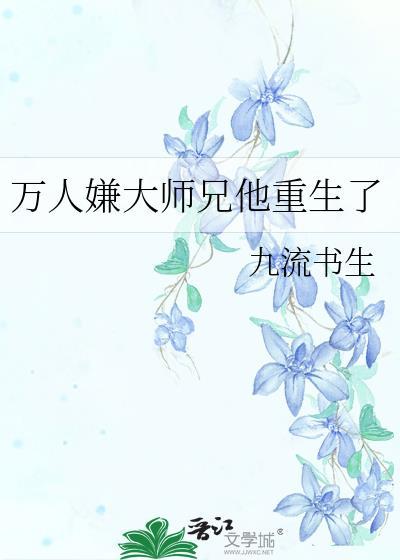 万人嫌大师兄他重生了by九流书生txt