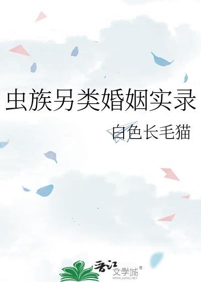 虫族另类婚姻实录作者白色长毛猫