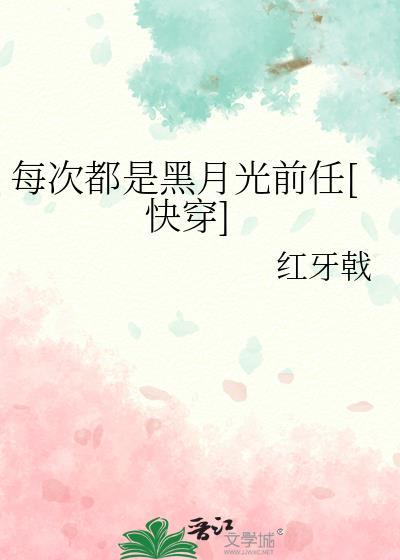 每次都是黑月光前任快穿红牙戟