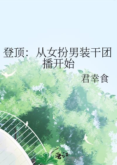 登顶从女扮男装干团播开始笔趣网