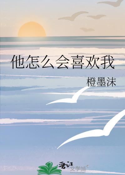 他怎么会喜欢我橙墨沫全文免费阅读