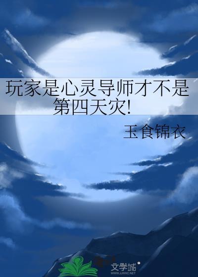玩家是心灵导师才不是第四天灾!作者玉食锦衣