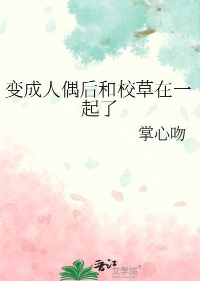 变成人偶后和校草在一起了by