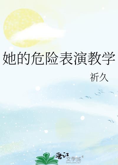 她的危险表演教学作者祈久