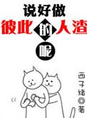 说好做彼此的人渣呢by西子绪
