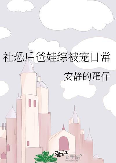 社恐后爸娃综被宠日常百度