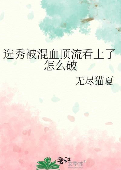 选秀被混血顶流看上怎么破TXT