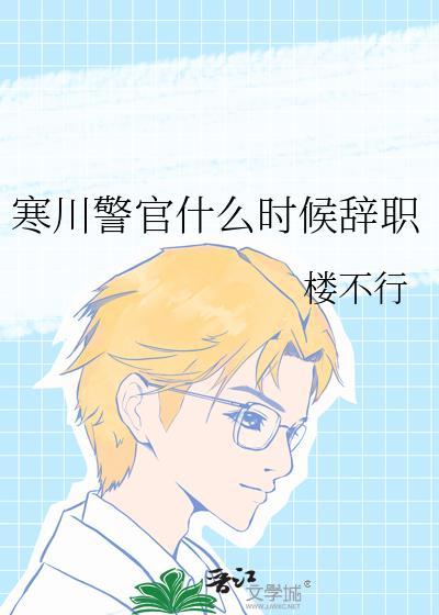 寒川警官什么时候辞职楼不行