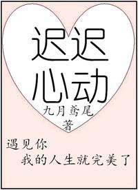 迟迟心动了全文免费阅读