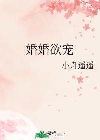 婚婚欲宠by小舟遥遥全文免费阅读
